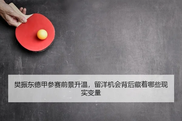 樊振东德甲参赛前景升温，留洋机会背后藏着哪些现实变量